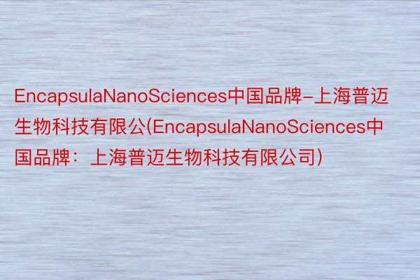 EncapsulaNanoSciences中国品牌-上海普迈生物科技有限公(EncapsulaNanoSciences中国品牌：上海普迈生物科技有限公司)