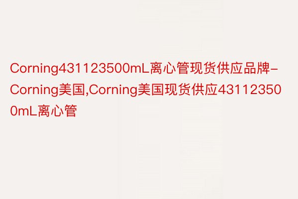 Corning431123500mL离心管现货供应品牌-Corning美国,Corning美国现货供应431123500mL离心管